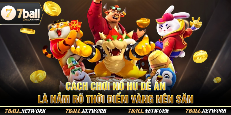 Cách chơi nổ hũ dễ ăn là nắm rõ thời điểm vàng nên săn