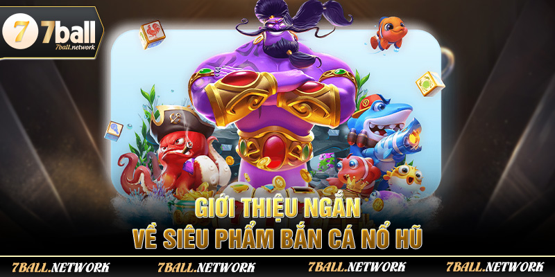 Giới thiệu ngắn về siêu phẩm bắn cá nổ hũ