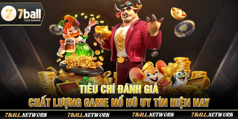 Tiêu chí đánh giá chất lượng game nổ hũ uy tín hiện nay