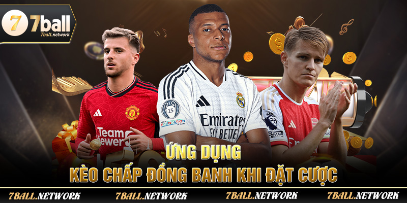Ứng dụng kèo chấp đồng banh khi đặt cược